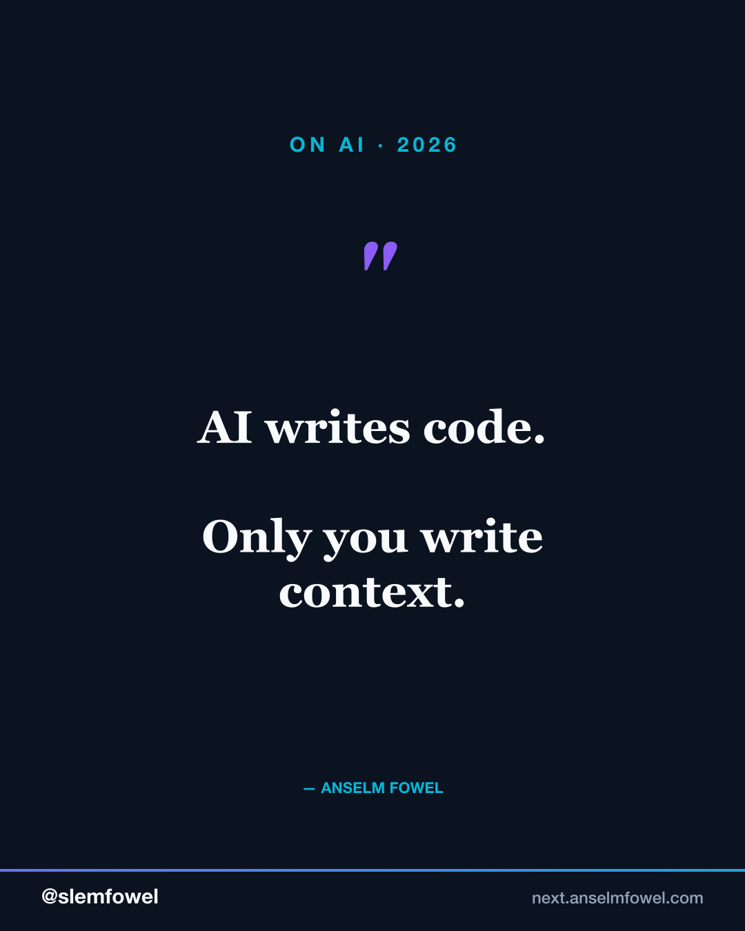 AI writes code. You write context. — Anselm Fowel